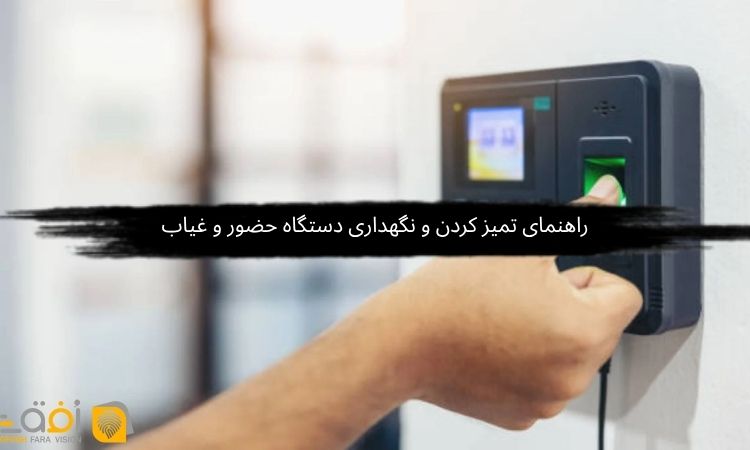راهنمای تمیز کردن و نگهداری دستگاه حضور و غیاب