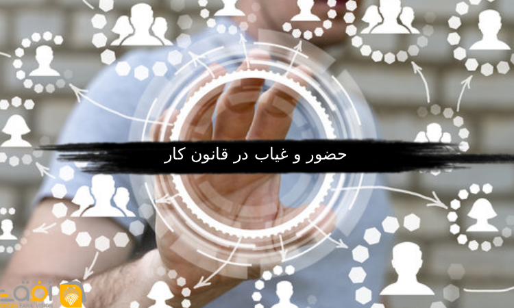 بررسی کامل نقش حضور و غیاب در قانون کار