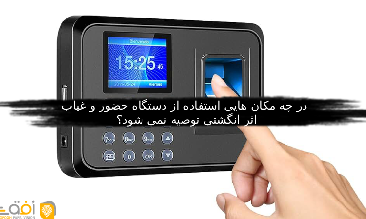 در چه مکان هایی استفاده از دستگاه حضور و غیاب اثر انگشتی توصیه نمی شود؟